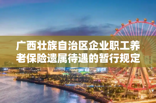 广西壮族自治区企业职工养老保险遗属待遇的暂行规定