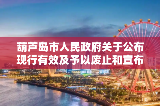 葫芦岛市人民政府关于公布现行有效及予以废止和宣布失效的规范性文件的决定