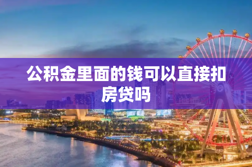 公积金里面的钱可以直接扣房贷吗