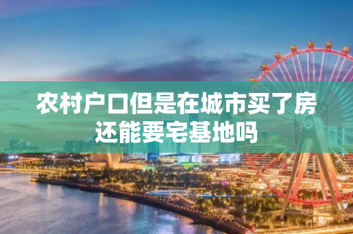 农村户口但是在城市买了房还能要宅基地吗