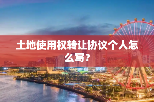 土地使用权转让协议个人怎么写？