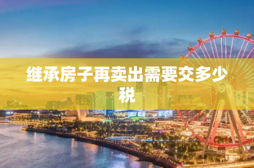 继承房子再卖出需要交多少税