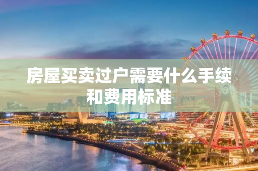房屋买卖过户需要什么手续和费用标准