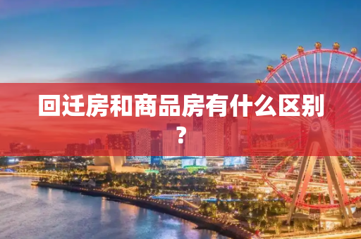 回迁房和商品房有什么区别?
