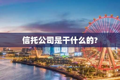 信托公司是干什么的?