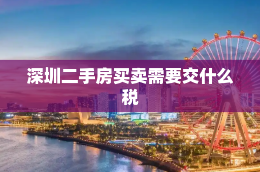 深圳二手房买卖需要交什么税