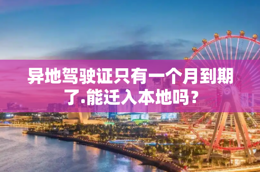 异地驾驶证只有一个月到期了.能迁入本地吗？