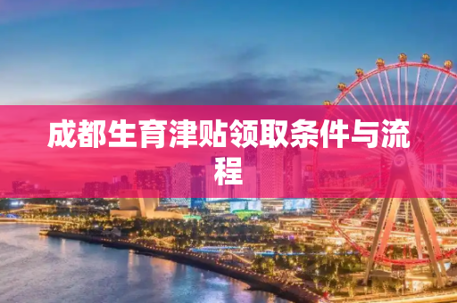 成都生育津贴领取条件与流程