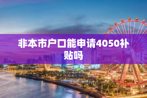 非本市户口能申请4050补贴吗