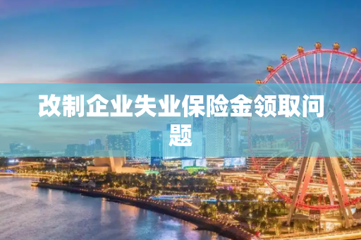 改制企业失业保险金领取问题