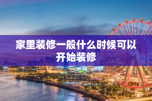 家里装修一般什么时候可以开始装修