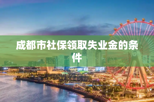 成都市社保领取失业金的条件