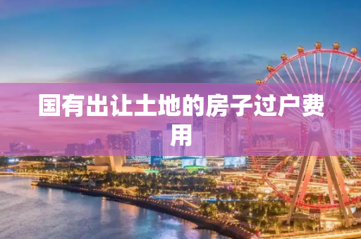 国有出让土地的房子过户费用