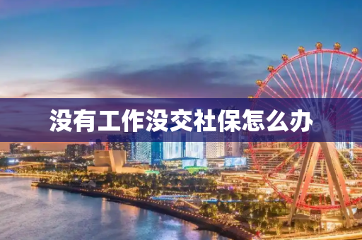 没有工作没交社保怎么办