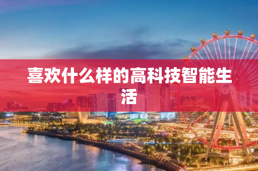 喜欢什么样的高科技智能生活