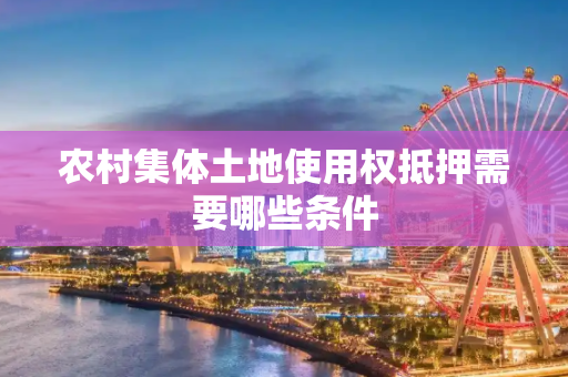 农村集体土地使用权抵押需要哪些条件
