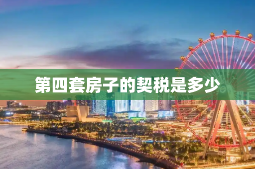 第四套房子的契税是多少
