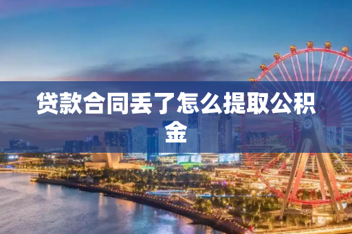 贷款合同丢了怎么提取公积金