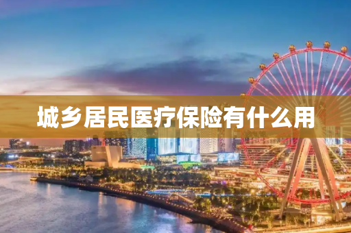 城乡居民医疗保险有什么用