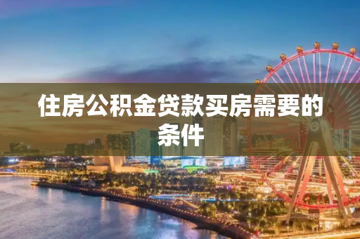 住房公积金贷款买房需要的条件