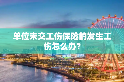单位未交工伤保险的发生工伤怎么办？