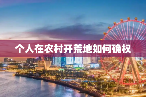 个人在农村开荒地如何确权