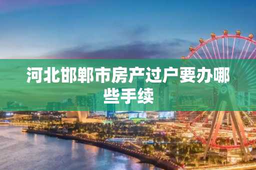 河北邯郸市房产过户要办哪些手续