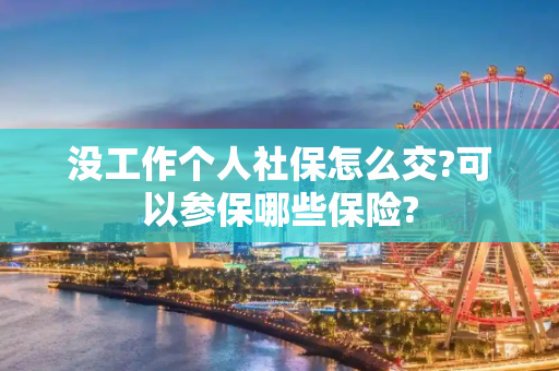 没工作个人社保怎么交?可以参保哪些保险?