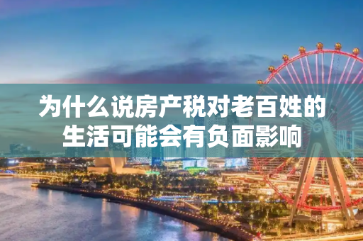 为什么说房产税对老百姓的生活可能会有负面影响
