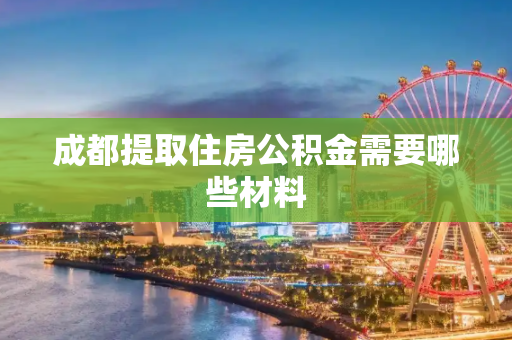 成都提取住房公积金需要哪些材料