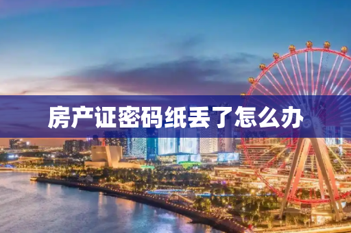 房产证密码纸丢了怎么办