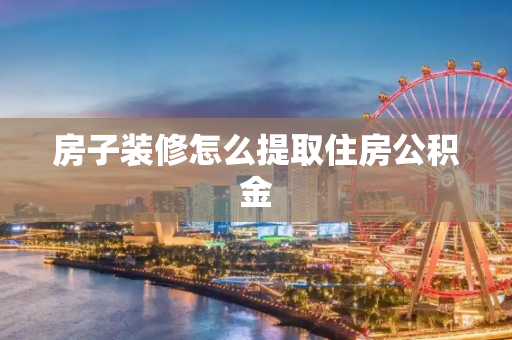 房子装修怎么提取住房公积金