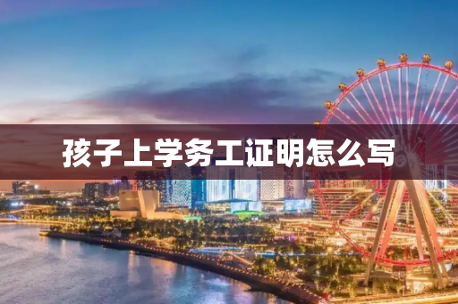 孩子上学务工证明怎么写