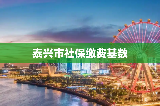 泰兴市社保缴费基数