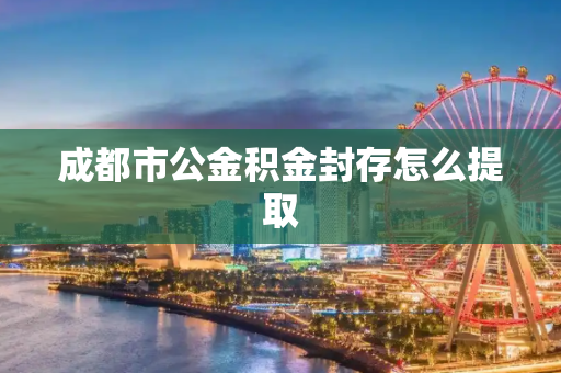 成都市公金积金封存怎么提取