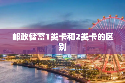 邮政储蓄1类卡和2类卡的区别