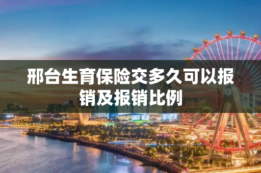 邢台生育保险交多久可以报销及报销比例