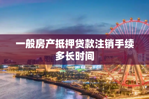 一般房产抵押贷款注销手续多长时间