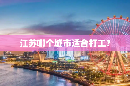 江苏哪个城市适合打工？