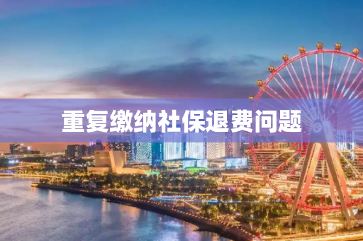 重复缴纳社保退费问题