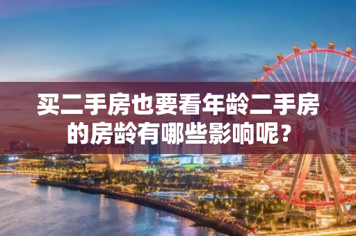 买二手房也要看年龄二手房的房龄有哪些影响呢？