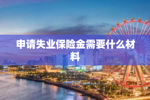 申请失业保险金需要什么材料