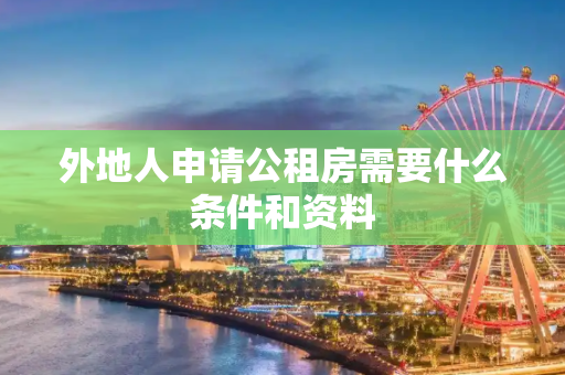 外地人申请公租房需要什么条件和资料