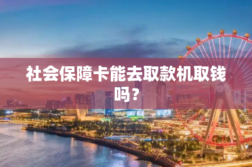 社会保障卡能去取款机取钱吗？