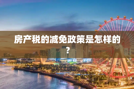 房产税的减免政策是怎样的？