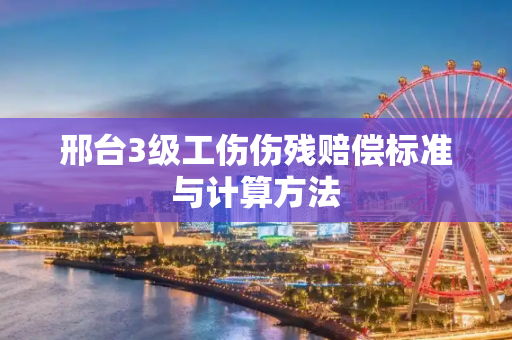 邢台3级工伤伤残赔偿标准与计算方法