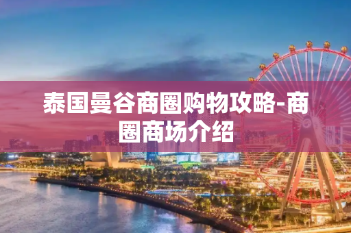 泰国曼谷商圈购物攻略-商圈商场介绍