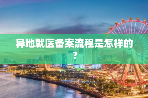 异地就医备案流程是怎样的？