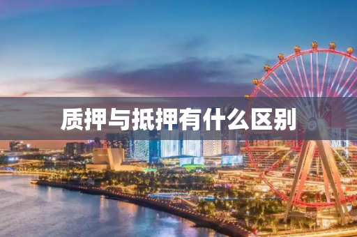 质押与抵押有什么区别
