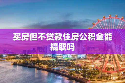 买房但不贷款住房公积金能提取吗